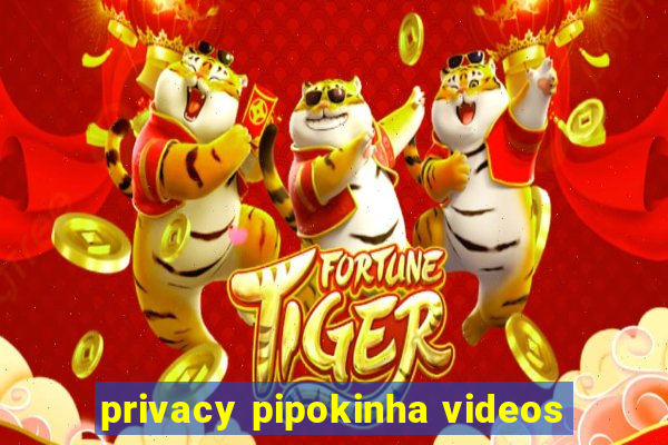 privacy pipokinha videos